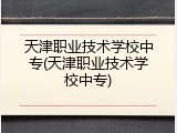 天津职业技术学校中专(天津职业技术学校中专)