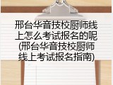 邢台华音技校厨师线上怎么考试报名的呢(邢台华音技校厨师线上考试报名指南)
