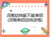 河南幼师能不能单招(河南单招幼师资格)