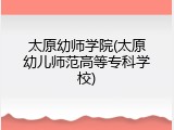 太原幼师学院(太原幼儿师范高等专科学校)