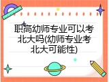 职高幼师专业可以考北大吗(幼师专业考北大可能性)