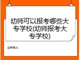 幼师可以报考哪些大专学校(幼师报考大专学校)