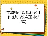 学幼师可以找什么工作(幼儿教育职业选择)
