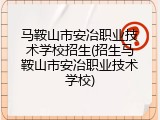 马鞍山市安冶职业技术学校招生(招生马鞍山市安冶职业技术学校)