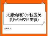 太原幼师兴华校区美食(兴华校区美食)