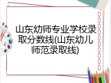 山东幼师专业学校录取分数线(山东幼儿师范录取线)