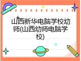 山西新华电脑学校幼师(山西幼师电脑学校)