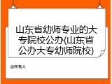 山东省幼师专业的大专院校公办(山东省公办大专幼师院校)