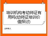 培训机构考幼师证有用吗(幼师证培训价值探讨)
