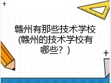 赣州有那些技术学校(赣州的技术学校有哪些？)