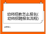 幼师招教怎么报名(幼师招聘报名流程)