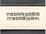 宁波幼师专业的职高(宁波幼师职业高中)