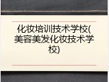 化妆培训技术学校(美容美发化妆技术学校)