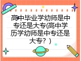 高中毕业学幼师是中专还是大专(高中学历学幼师是中专还是大专？)