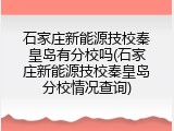 石家庄新能源技校秦皇岛有分校吗(石家庄新能源技校秦皇岛分校情况查询)