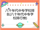 八十年代中专学校排名(八十年代中专学校排行榜)