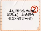 二本幼师专业就业前景怎样(二本幼师专业就业前景分析)