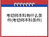 考幼师本科有什么条件(考幼师本科条件)