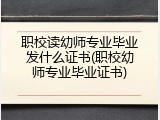 职校读幼师专业毕业发什么证书(职校幼师专业毕业证书)