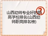 山西幼师专业好的职高学校排名(山西幼师职高排名榜)