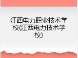 江西电力职业技术学校(江西电力技术学校)