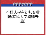 本科大学有幼师专业吗(本科大学幼师专业)