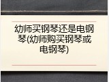 幼师买钢琴还是电钢琴(幼师购买钢琴或电钢琴)