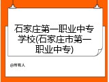 石家庄第一职业中专学校(石家庄市第一职业中专)