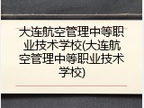 大连航空管理中等职业技术学校(大连航空管理中等职业技术学校)