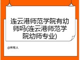 连云港师范学院有幼师吗(连云港师范学院幼师专业)