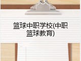 篮球中职学校(中职篮球教育)