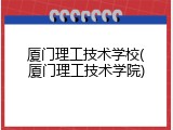 厦门理工技术学校(厦门理工技术学院)