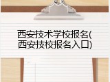 西安技术学校报名(西安技校报名入口)