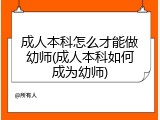 成人本科怎么才能做幼师(成人本科如何成为幼师)