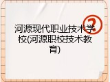 河源现代职业技术学校(河源职校技术教育)