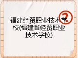 福建经贸职业技术学校(福建省经贸职业技术学校)