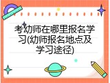 考幼师在哪里报名学习(幼师报名地点及学习途径)