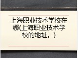 上海职业技术学校在哪(上海职业技术学校的地址。)