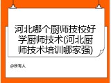 河北哪个厨师技校好学厨师技术(河北厨师技术培训哪家强)