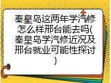 秦皇岛这两年学汽修怎么样邢台能去吗(秦皇岛学汽修近况及邢台就业可能性探讨)