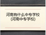河南有什么中专学校(河南中专学校)