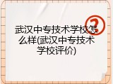武汉中专技术学校怎么样(武汉中专技术学校评价)