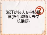 浙江幼师大专学校推荐(浙江幼师大专学校推荐)