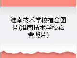 淮南技术学校宿舍图片(淮南技术学校宿舍照片)