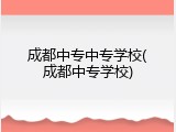 成都中专中专学校(成都中专学校)