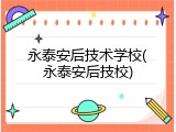 永泰安后技术学校(永泰安后技校)