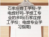 石家庄焊工学校-学电焊好吗-学焊工专业的多吗(石家庄焊工学校：电焊专业学习指南)