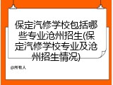 保定汽修学校包括哪些专业沧州招生(保定汽修学校专业及沧州招生情况)
