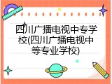 四川广播电视中专学校(四川广播电视中等专业学校)
