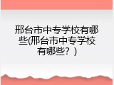 邢台市中专学校有哪些(邢台市中专学校有哪些？)
